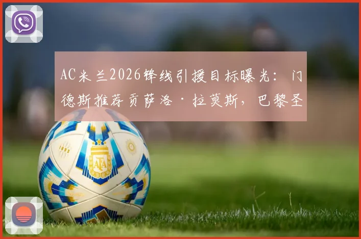 AC米兰2026锋线引援目标曝光：门德斯推荐贡萨洛·拉莫斯，巴黎圣日耳曼要价3000万欧元，替代吉鲁人选浮现