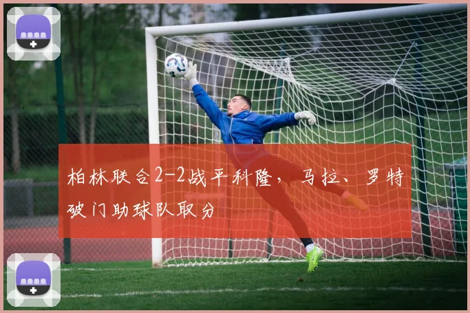 柏林联合2-2战平科隆，马拉、罗特破门助球队取分