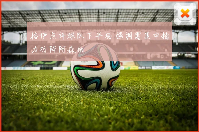 格伊点评球队下半场 强调需集中精力对阵阿森纳