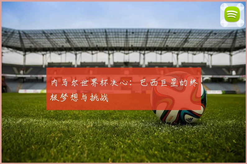 内马尔世界杯决心：巴西巨星的终极梦想与挑战