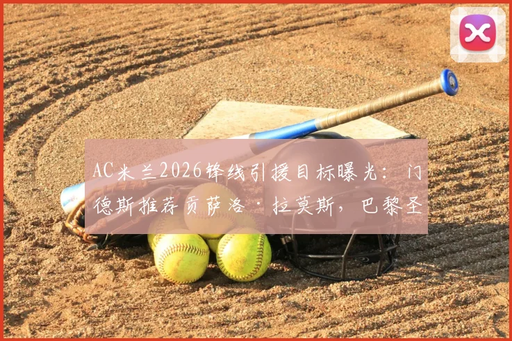 AC米兰2026锋线引援目标曝光：门德斯推荐贡萨洛·拉莫斯，巴黎圣日耳曼要价3000万欧元，替代吉鲁人选浮现