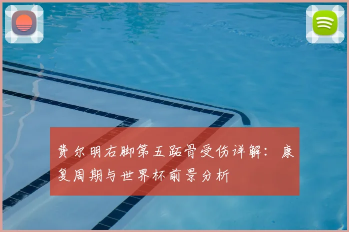 费尔明右脚第五跖骨受伤详解：康复周期与世界杯前景分析