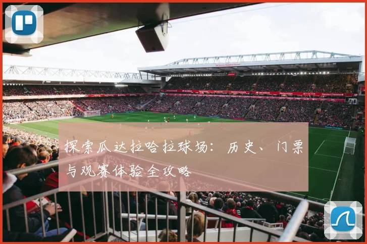 探索瓜达拉哈拉球场:历史、门票与观赛体验全攻略