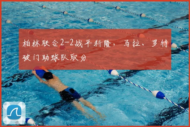 柏林联合2-2战平科隆，马拉、罗特破门助球队取分
