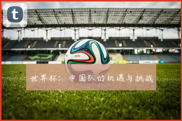 世界杯：中国队的机遇与挑战