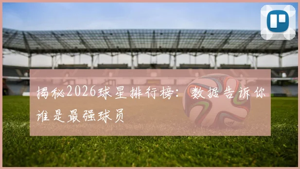 揭秘2026球星排行榜：数据告诉你谁是最强球员